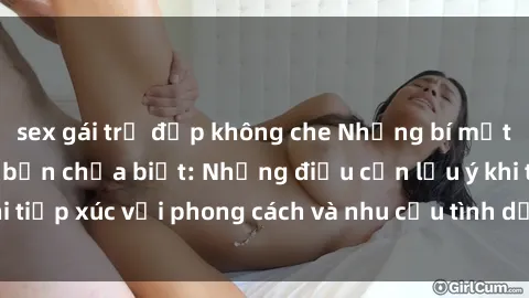sex gái trẻ đẹp không che Những bí mật về sex gái Mỹ mà bạn chưa biết: Những điều cần lưu ý khi tiếp xúc với phong cách và nhu cầu tình dục của phụ nữ Mỹ