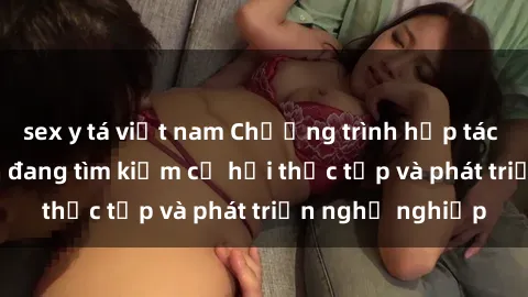 sex y tá việt nam Chương trình hợp tác JAV cho sinh viên đang tìm kiếm cơ hội thực tập và phát triển nghề nghiệp