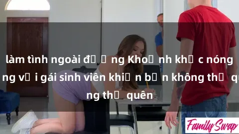 làm tình ngoài đường Khoảnh khắc nóng bỏng với gái sinh viên khiến bạn không thể quên