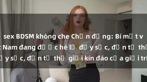 sex BDSM không che Chấn động: Bí mật về sex nữ sinh Việt Nam đang được hé lộ đầy sốc, đến từ thế giới kín đáo của giới trẻ.