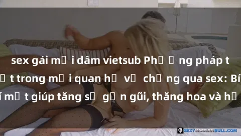 sex gái mại dâm vietsub Phương pháp tăng cường gắn kết trong mối quan hệ vợ chồng qua sex: Bí mật giúp tăng sự gần gũi, thăng hoa và hạnh phúc cho cặp đôi