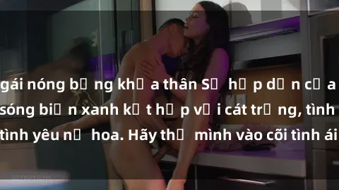 gái nóng bỏng khỏa thân Sự hấp dẫn của sex bãi biển: Khi sóng biển xanh kết hợp với cát trắng, tình yêu nở hoa. Hãy thả mình vào cõi tình ái giữa sóng biển!