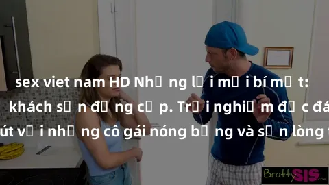 sex viet nam HD Những lời mời bí mật: Gái Việt làm tình ở khách sạn đẳng cấp. Trải nghiệm độc đáo và cuốn hút với những cô gái nóng bỏng và sẵn lòng thỏa mãn mọi nhu cầu của bạn.