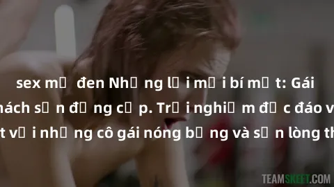 sex mỹ đen Những lời mời bí mật: Gái Việt làm tình ở khách sạn đẳng cấp. Trải nghiệm độc đáo và cuốn hút với những cô gái nóng bỏng và sẵn lòng thỏa mãn mọi nhu cầu của bạn.