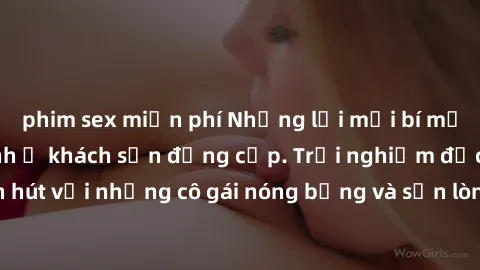 phim sex miễn phí Những lời mời bí mật: Gái Việt làm tình ở khách sạn đẳng cấp. Trải nghiệm độc đáo và cuốn hút với những cô gái nóng bỏng và sẵn lòng thỏa mãn mọi nhu cầu của bạn.