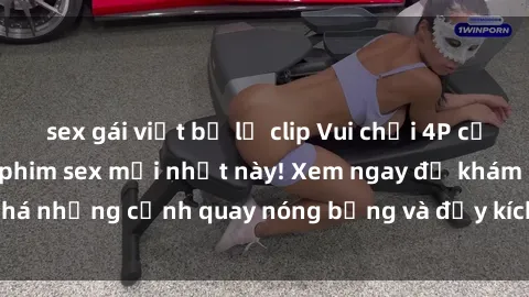 sex gái việt bị lộ clip Vui chơi 4P cực kỳ hấp dẫn trong phim sex mới nhất này! Xem ngay để khám phá những cảnh quay nóng bỏng và đầy kích thích của bộ phim này!
