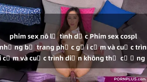 phim sex nô lệ tình dục Phim sex cosplay: Giấc mơ  cùng những bộ trang phục gợi cảm và cuộc trình diễn không thể cưỡng lại!