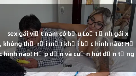 sex gái việt nam có bầu Loạt ảnh gái xinh sex nóng bỏng, không thể rời mắt khỏi bức hình nào! Hấp dẫn và cuốn hút đến từng chi tiết.