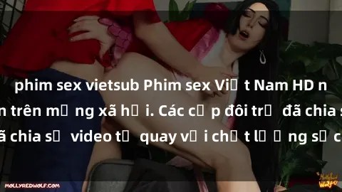phim sex vietsub Phim sex Việt Nam HD ngày càng phổ biến trên mạng xã hội. Các cặp đôi trẻ đã chia sẻ video tự quay với chất lượng sắc nét, gợi cảm.