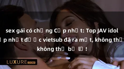 sex gái có chồng Cập nhật: Top JAV idol xinh đẹp nhất được vietsub đã ra mắt, không thể bỏ lỡ!