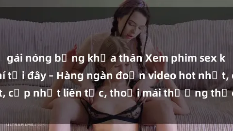 gái nóng bỏng khỏa thân Xem phim sex không che miễn phí tại đây – Hàng ngàn đoạn video hot nhất, cập nhật liên tục, thoải mái thưởng thức mà không tốn kém.