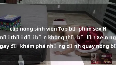 clip nóng sinh viên Top bộ phim sex Hàn Quốc hot nhất mọi thời đại bạn không thể bỏ lỡ! Xem ngay để khám phá những cảnh quay nóng bỏng, đầy nghẹt thở!
