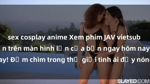 sex cosplay anime Xem phim JAV vietsub mới nhất và hấp dẫn trên màn hình lớn của bạn ngay hôm nay! Đắm chìm trong thế giới tình ái đầy nóng bỏng và kích thích.