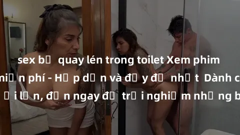 sex bị quay lén trong toilet Xem phim jav full HD online miễn phí - Hấp dẫn và đầy đủ nhất  Dành cho người lớn, đến ngay để trải nghiệm những bộ phim hấp dẫn và hấp dẫn.