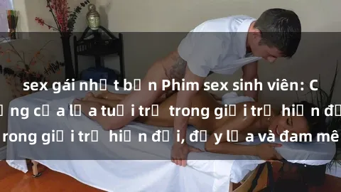 sex gái nhật bản Phim sex sinh viên: Câu chuyện nóng bỏng của lứa tuổi trẻ trong giới trẻ hiện đại, đầy lửa và đam mê
