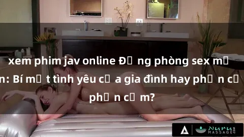 xem phim jav online Động phòng sex mẹ con: Bí mật tình yêu của gia đình hay phản cảm?