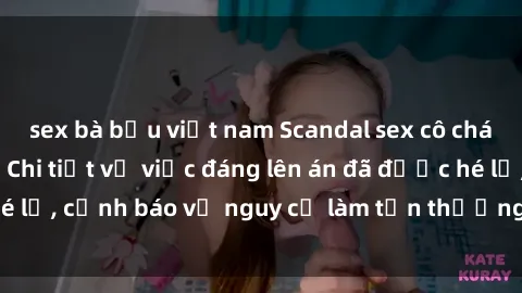 sex bà bầu việt nam Scandal sex cô cháu gây chấn động: Chi tiết vụ việc đáng lên án đã được hé lộ, cảnh báo về nguy cơ làm tổn thương tâm hồn trẻ em.