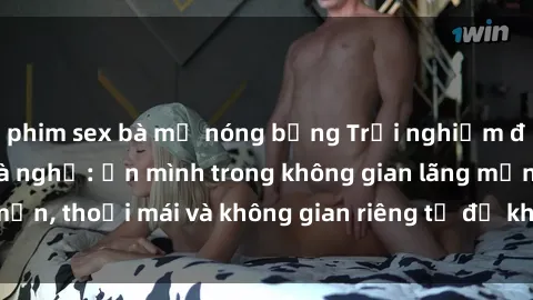 phim sex bà mẹ nóng bỏng Trải nghiệm độc đáo tại sex nhà nghỉ: ẩn mình trong không gian lãng mạn, thoải mái và không gian riêng tư để khuấy động tình ái.