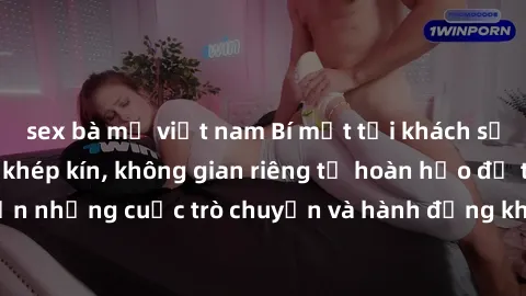 sex bà mẹ việt nam Bí mật tại khách sạn: Phòng quay lén khép kín, không gian riêng tư hoàn hảo để thực hiện những cuộc trò chuyện và hành động không bị người khác phát hiện.