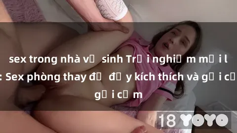 sex trong nhà vệ sinh Trải nghiệm mới lạ: Sex phòng thay đồ đầy kích thích và gợi cảm