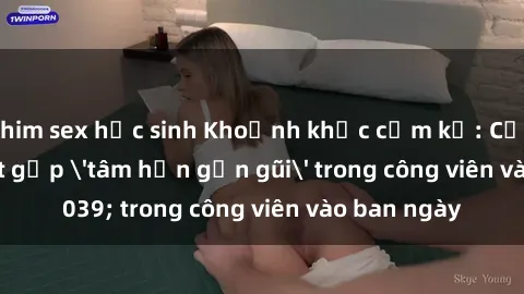 phim sex học sinh Khoảnh khắc cấm kỵ: Cặp đôi bị bắt gặp 'tâm hồn gần gũi' trong công viên vào ban ngày