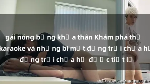 gái nóng bỏng khỏa thân Khám phá thế giới sex quán karaoke và những bí mật động trời chưa hề được tiết lộ