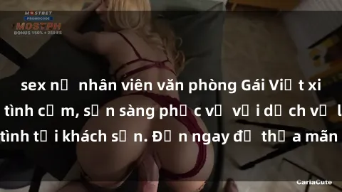 sex nữ nhân viên văn phòng Gái Việt xinh đẹp, nồng nàn tình cảm, sẵn sàng phục vụ với dịch vụ làm tình tại khách sạn. Đến ngay để thỏa mãn mọi khao khát của bạn!