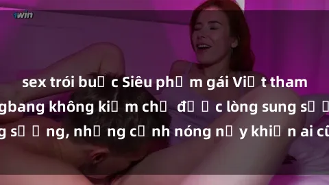 sex trói buộc Siêu phẩm gái Việt tham gia trong buổi gangbang không kiềm chế được lòng sung sướng, những cảnh nóng nảy khiến ai cũng phải mãn nhãn