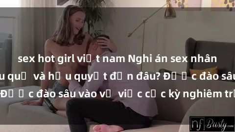 sex hot girl việt nam Nghi án sex nhân viên nhà hàng: Hậu quả và hậu quyết đến đâu? Được đào sâu vào vụ việc cực kỳ nghiêm trọng này.