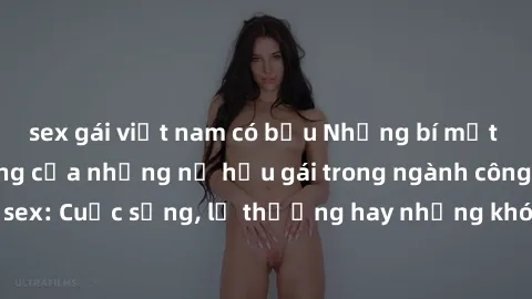 sex gái việt nam có bầu Những bí mật đằng sau cuộc sống của những nữ hầu gái trong ngành công nghiệp sex: Cuộc sống, lẽ thường hay những khó khăn mà họ phải đối mặt.