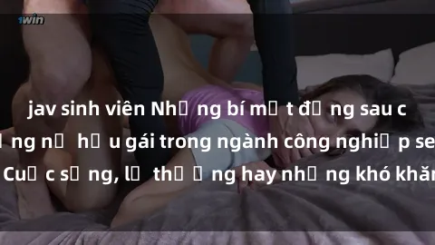 jav sinh viên Những bí mật đằng sau cuộc sống của những nữ hầu gái trong ngành công nghiệp sex: Cuộc sống, lẽ thường hay những khó khăn mà họ phải đối mặt.