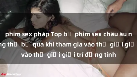 phim sex pháp Top bộ phim sex châu âu nổi tiếng không thể bỏ qua khi tham gia vào thế giới giải trí đồng tính