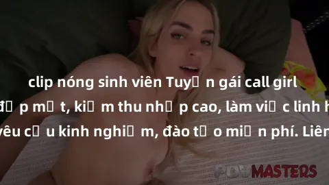 clip nóng sinh viên Tuyển gái call girl Việt Nam gợi cảm, đẹp mắt, kiếm thu nhập cao, làm việc linh hoạt, không yêu cầu kinh nghiệm, đào tạo miễn phí. Liên hệ ngay để biết thêm chi tiết!