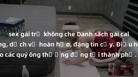 sex gái trẻ không che Danh sách gái call girl vip chất lượng, dịch vụ hoàn hảo, đáng tin cậy. Điều hấp dẫn cho các quý ông thượng đẳng tại thành phố. Hãy nhấc máy và đặt lịch ngay!