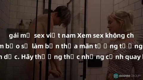gái mỹ sex việt nam Xem sex không che HD miễn phí đảm bảo sẽ làm bạn thỏa mãn tưởng tượng và nhu cầu tình dục. Hãy thưởng thức những cảnh quay hấp dẫn và mãnh liệt ngay bây giờ!