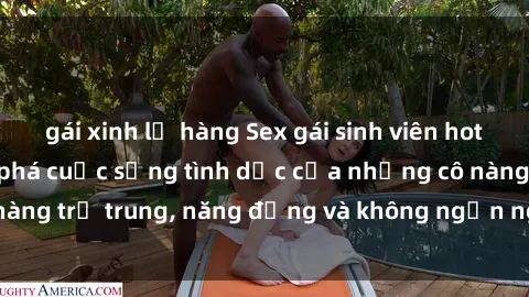 gái xinh lộ hàng Sex gái sinh viên hot nhất: Cùng khám phá cuộc sống tình dục của những cô nàng trẻ trung, năng động và không ngần ngại thử nghiệm!
