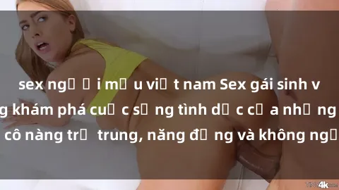 sex người mẫu việt nam Sex gái sinh viên hot nhất: Cùng khám phá cuộc sống tình dục của những cô nàng trẻ trung, năng động và không ngần ngại thử nghiệm!