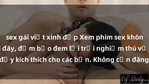 sex gái việt xinh đẹp Xem phim sex không che miễn phí tại đây, đảm bảo đem lại trải nghiệm thú vị và đầy kích thích cho các bạn. Không cần đăng ký, hoàn toàn miễn phí.